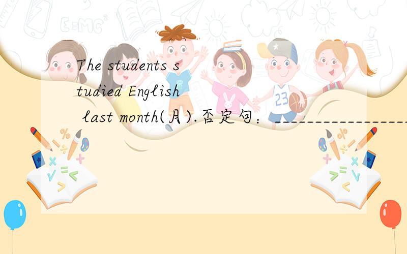 The students studied English last month(月).否定句：______________________________________________
