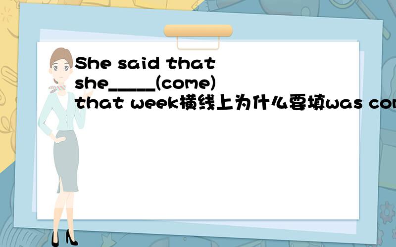 She said that she_____(come)that week横线上为什么要填was coming 不是短暂性动词吗