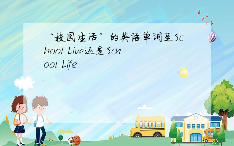 “校园生活”的英语单词是School Live还是School Life