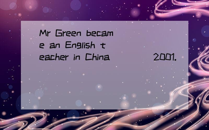 Mr Green became an English teacher in China____ 2001.