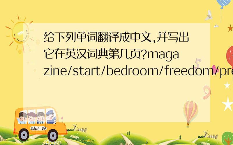 给下列单词翻译成中文,并写出它在英汉词典第几页?magazine/start/bedroom/freedom/press/heavy/return/cook/keep/argue