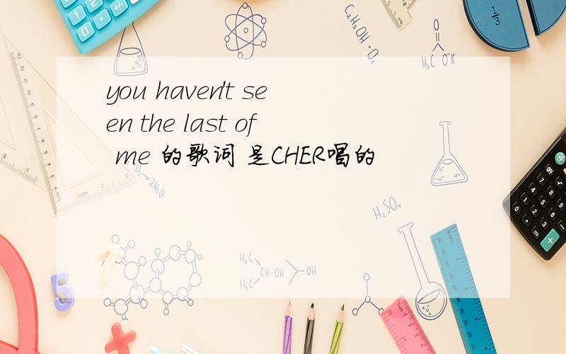 you haven't seen the last of me 的歌词 是CHER唱的