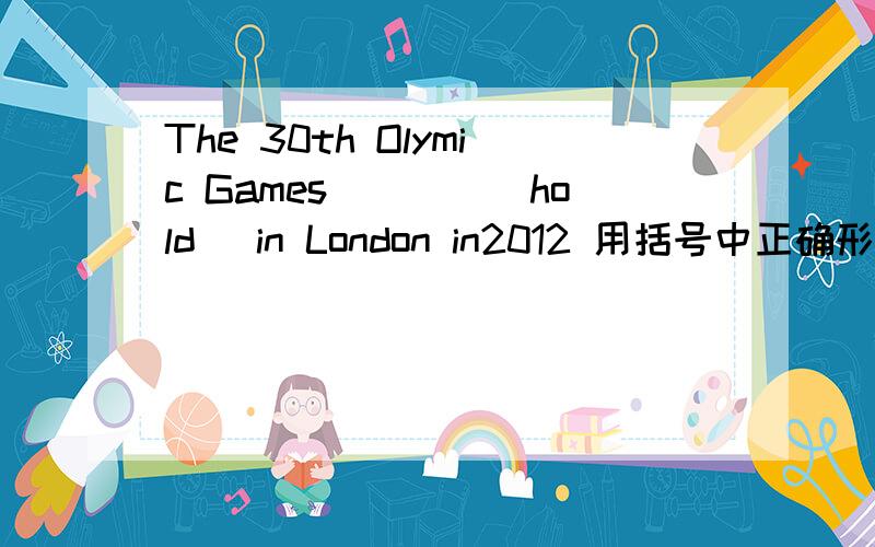 The 30th Olymic Games____(hold) in London in2012 用括号中正确形式填空