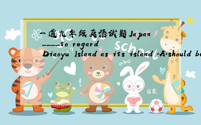 一道九年级英语试题Japan ____to regard Diaoyu Island as its island .A.should be allowed B.is allow C.should not be allowed D.was allowed