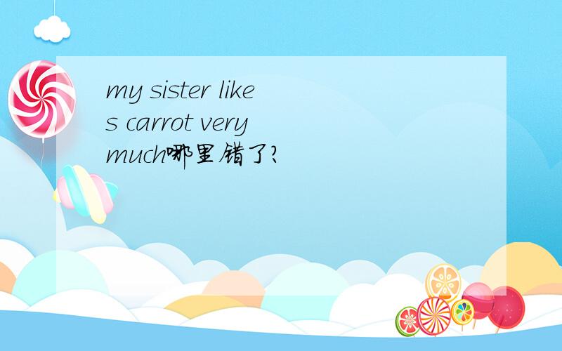 my sister likes carrot very much哪里错了?