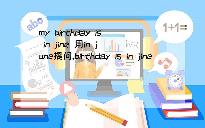 my birthday is in jine 用in june提问,birthday is in jine