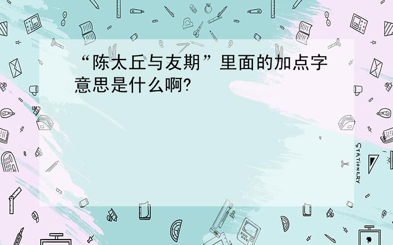 “陈太丘与友期”里面的加点字意思是什么啊?