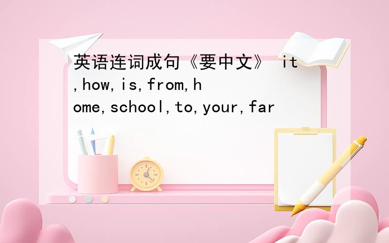 英语连词成句《要中文》 it,how,is,from,home,school,to,your,far