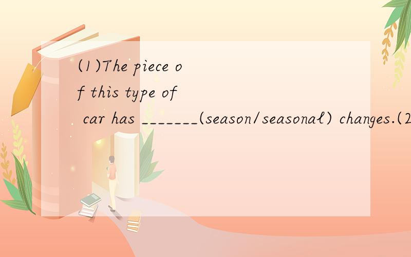 (1)The piece of this type of car has _______(season/seasonal) changes.(2)Tim is 28 kilograms.Jim is 30 kilograms.(合并为一个句子）Jim is ______ _______ _______ ________Tim.