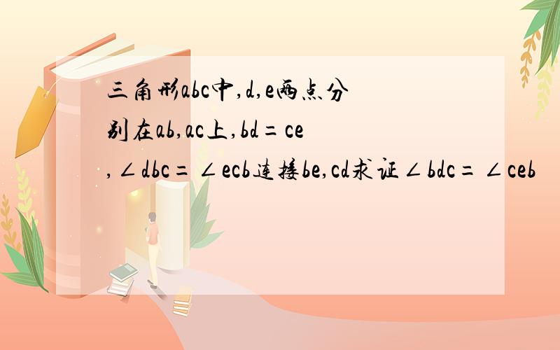 三角形abc中,d,e两点分别在ab,ac上,bd=ce,∠dbc=∠ecb连接be,cd求证∠bdc=∠ceb