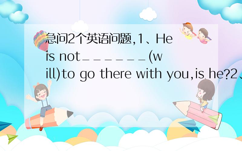 急问2个英语问题,1、He is not______(will)to go there with you,is he?2、He thinks more of ________(别人）than of himself