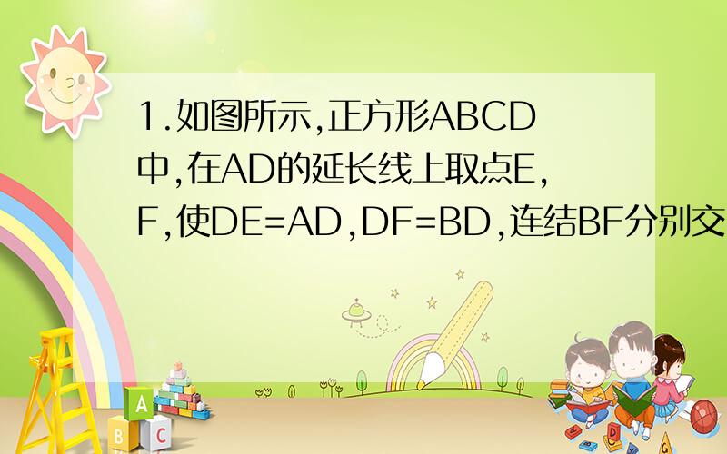 1.如图所示,正方形ABCD中,在AD的延长线上取点E,F,使DE=AD,DF=BD,连结BF分别交CD,CE于H.G,求证:△GHD是等腰三角形.图