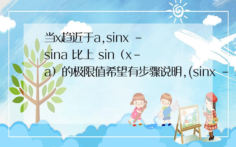 当x趋近于a,sinx - sina 比上 sin（x-a）的极限值希望有步骤说明,(sinx - sina)/sin(x-a)