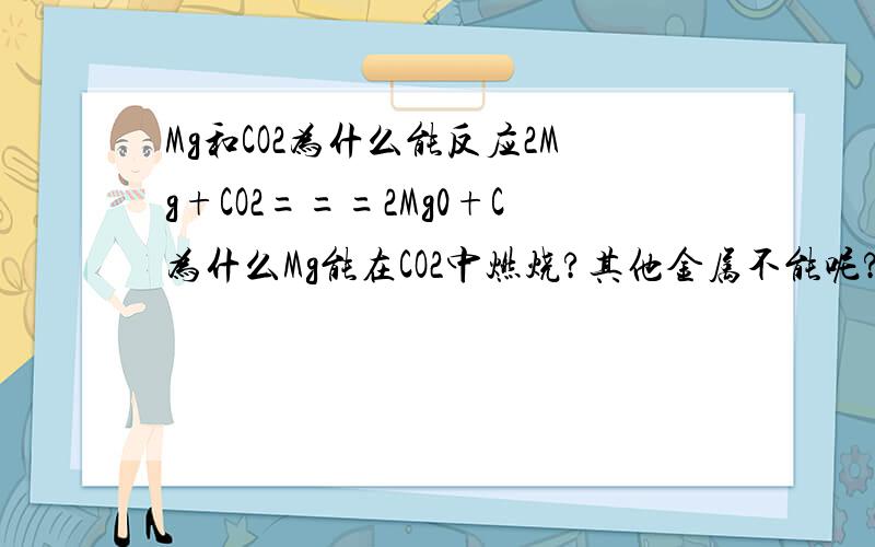Mg和CO2为什么能反应2Mg+CO2===2Mg0+C为什么Mg能在CO2中燃烧?其他金属不能呢?
