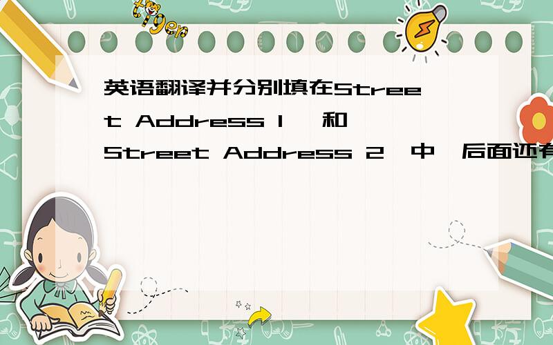 英语翻译并分别填在Street Address 1* 和Street Address 2*中,后面还有city怎么填