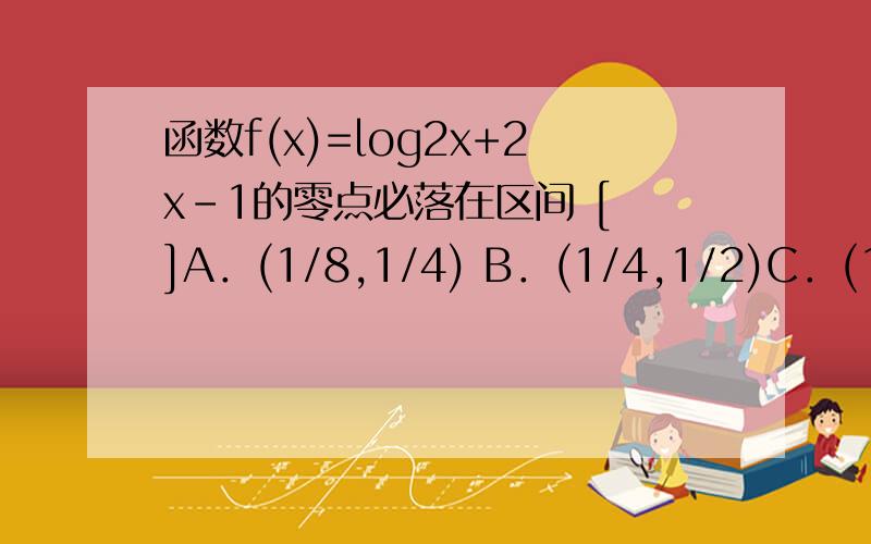函数f(x)=log2x+2x-1的零点必落在区间 [ ]A．(1/8,1/4) B．(1/4,1/2)C．(1/2,1)D．(1,2) 我知道答案是选择C 但是我求解释 教一下我如何快速判断 今天刚学的 还不太懂