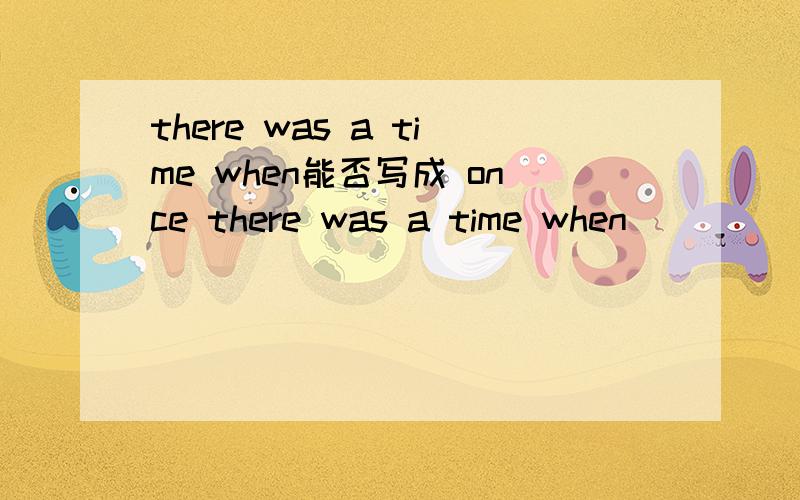 there was a time when能否写成 once there was a time when