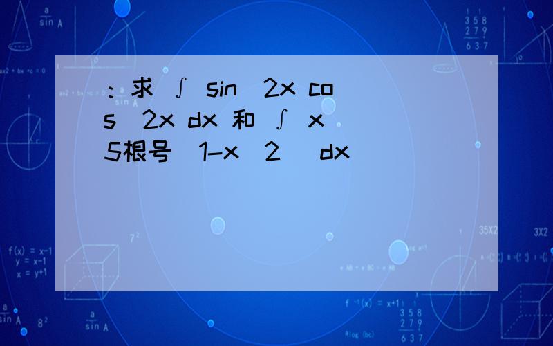 ：求 ∫ sin^2x cos^2x dx 和 ∫ x^5根号(1-x^2) dx