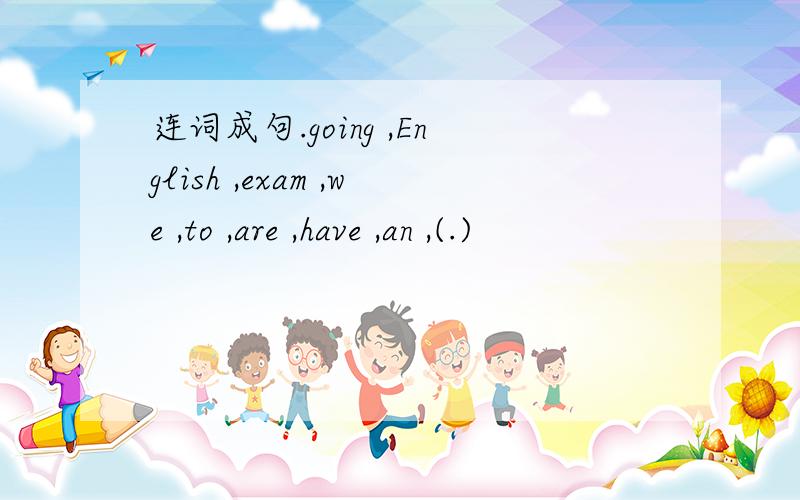 连词成句.going ,English ,exam ,we ,to ,are ,have ,an ,(.)