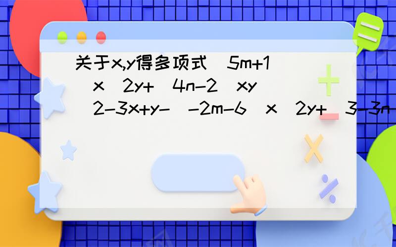 关于x,y得多项式（5m+1)x^2y+(4n-2)xy^2-3x+y-(-2m-6)x^2y+(3-3n)xy^2 不含三次项,求5m+2n的值关于x,y的多项式（5m+1)x^2y+(4n-2)xy^2-3x+y-(-2m-6)x^2y+(3-3n)xy^2 不含三次项,求5m+2n的值