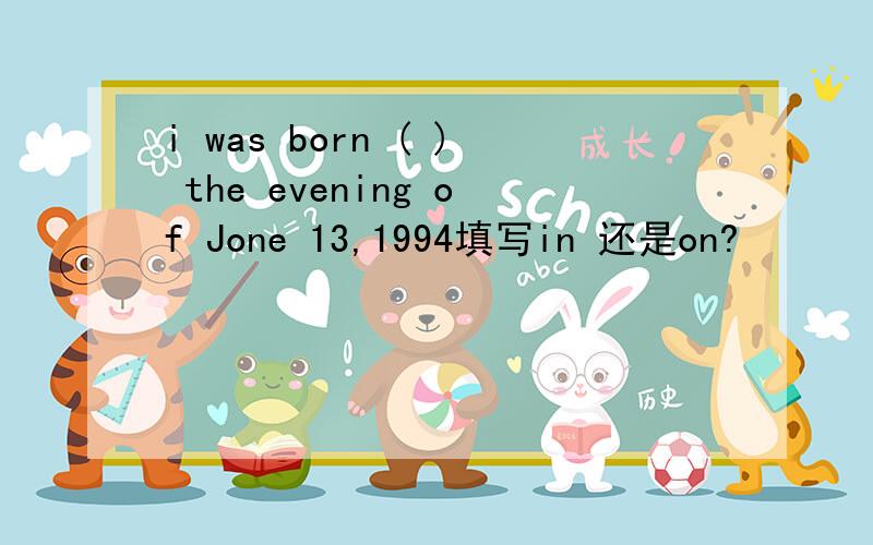 i was born ( ) the evening of Jone 13,1994填写in 还是on?