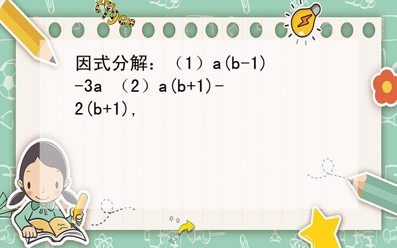 因式分解：（1）a(b-1)-3a （2）a(b+1)-2(b+1),