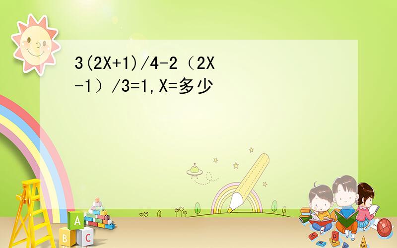 3(2X+1)/4-2（2X-1）/3=1,X=多少
