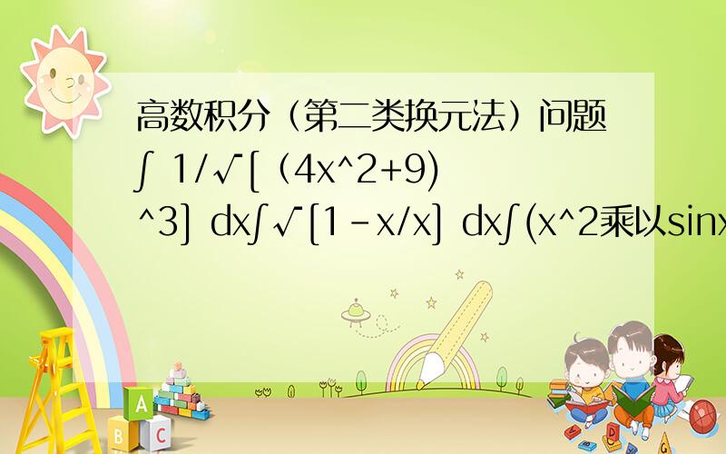 高数积分（第二类换元法）问题∫ 1/√[（4x^2+9)^3] dx∫√[1-x/x] dx∫(x^2乘以sinx)/(1+x^2) dx 区间-π/2 到π/2