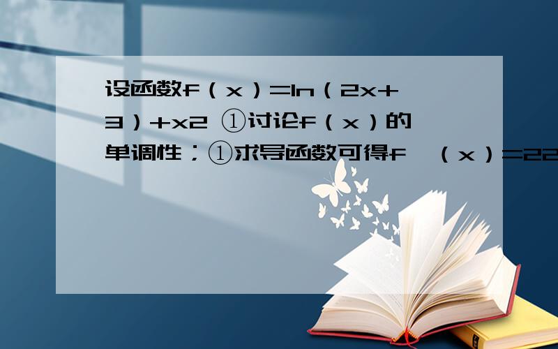 设函数f（x）=ln（2x+3）+x2 ①讨论f（x）的单调性；①求导函数可得f′（x）=22x+3+2x=2(2x+1)(x+1)2x+3答案是这样的,当-32＜x＜-1时,f′（x）＞0