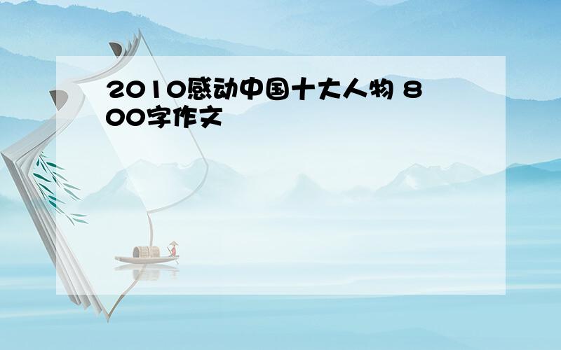 2010感动中国十大人物 800字作文