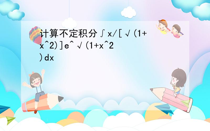 计算不定积分∫x/[√(1+x^2)]e^√(1+x^2)dx