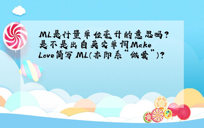 ML是计量单位毫升的意思吗?是不是出自英文单词Make Love简写ML（亦即系“做爱”）?