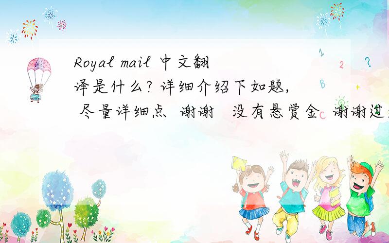 Royal mail 中文翻译是什么? 详细介绍下如题, 尽量详细点  谢谢   没有悬赏金  谢谢过道帮忙