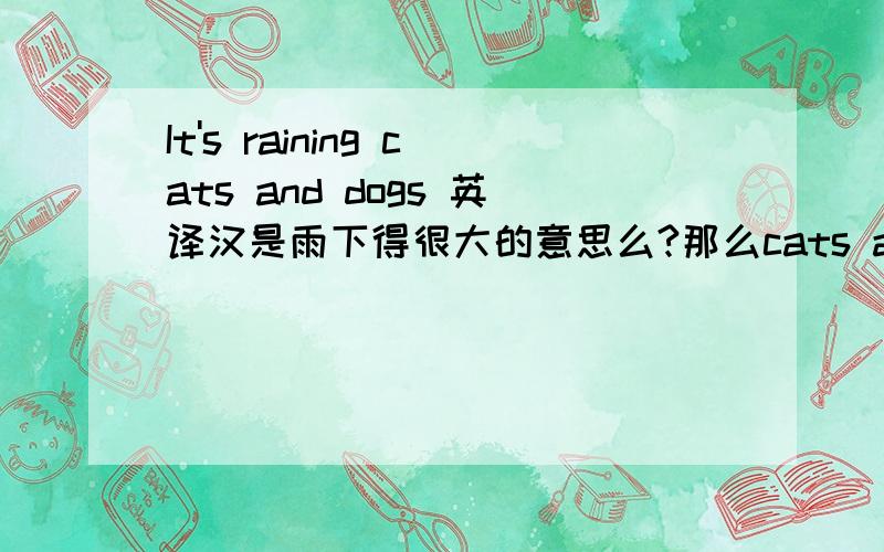 It's raining cats and dogs 英译汉是雨下得很大的意思么?那么cats and dogs 为什么要加这个?