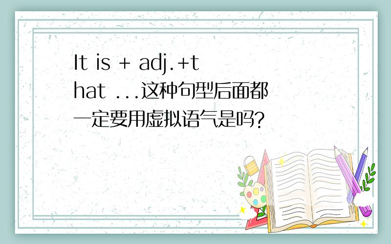 It is + adj.+that ...这种句型后面都一定要用虚拟语气是吗?