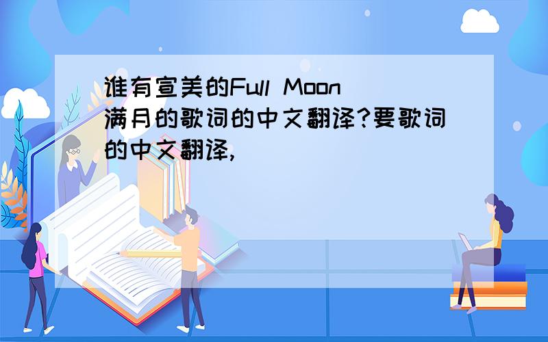 谁有宣美的Full Moon满月的歌词的中文翻译?要歌词的中文翻译,