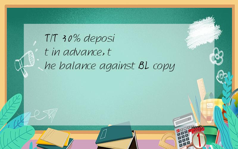 T/T 30% deposit in advance,the balance against BL copy