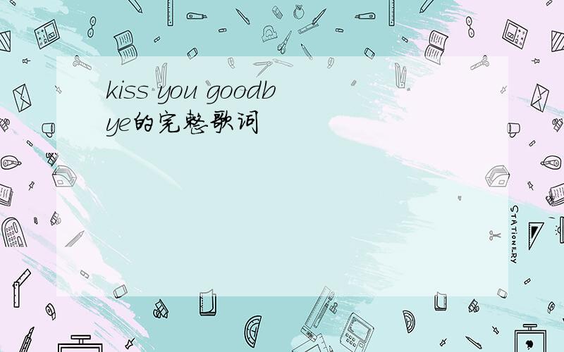 kiss you goodbye的完整歌词