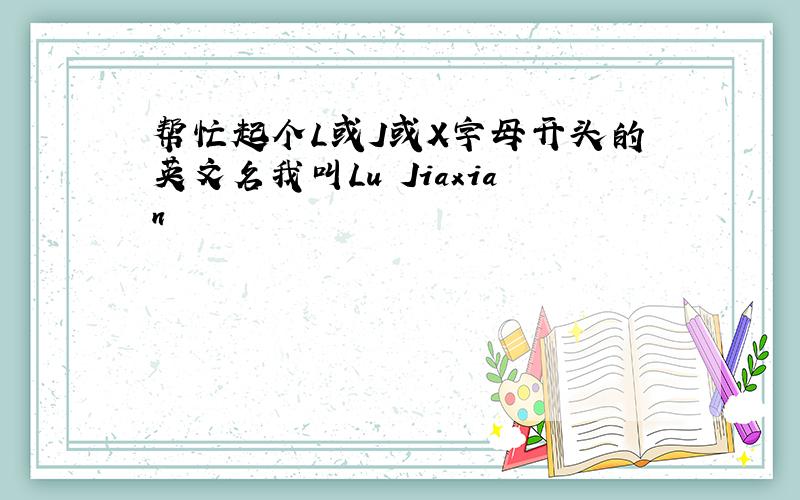 帮忙起个L或J或X字母开头的英文名我叫Lu Jiaxian