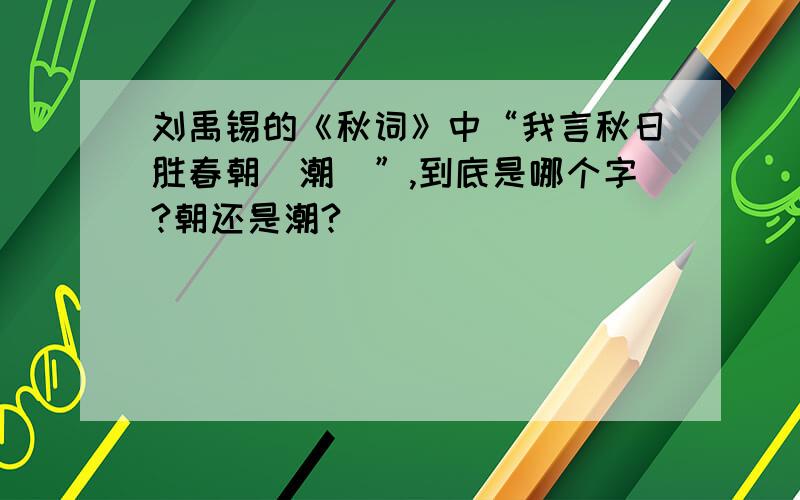 刘禹锡的《秋词》中“我言秋日胜春朝（潮）”,到底是哪个字?朝还是潮?
