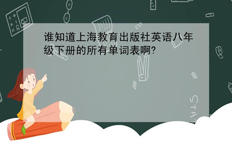 谁知道上海教育出版社英语八年级下册的所有单词表啊?