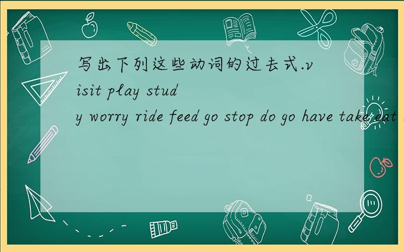 写出下列这些动词的过去式.visit play study worry ride feed go stop do go have take eat buy