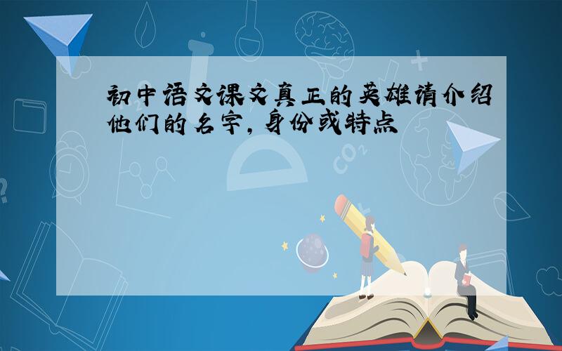 初中语文课文真正的英雄请介绍他们的名字,身份或特点
