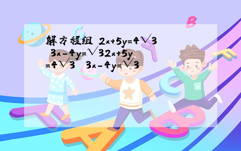 解方程组 2x+5y=4√3 3x-4y=√32x+5y=4√3  3x-4y=√3