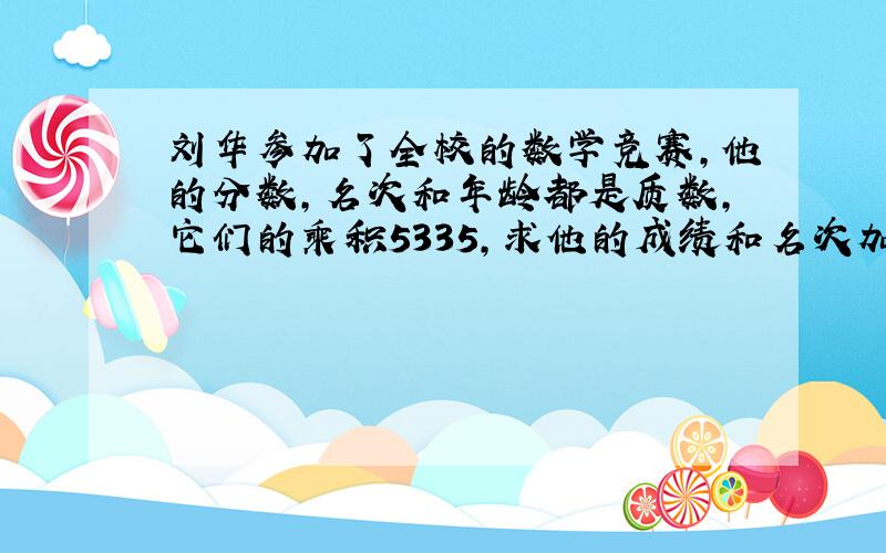 刘华参加了全校的数学竞赛,他的分数,名次和年龄都是质数,它们的乘积5335,求他的成绩和名次加上思路
