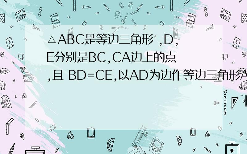 △ABC是等边三角形 ,D,E分别是BC,CA边上的点 ,且 BD=CE,以AD为边作等边三角形ADF,