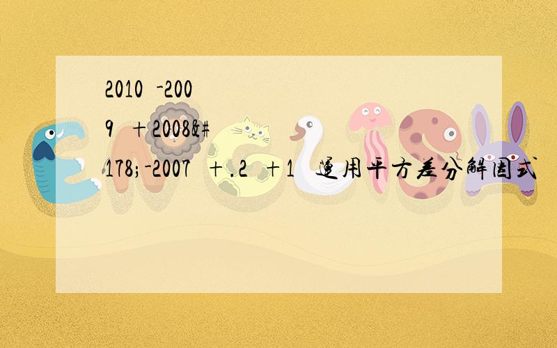 2010²-2009²+2008²-2007²+.2²+1² 运用平方差分解因式