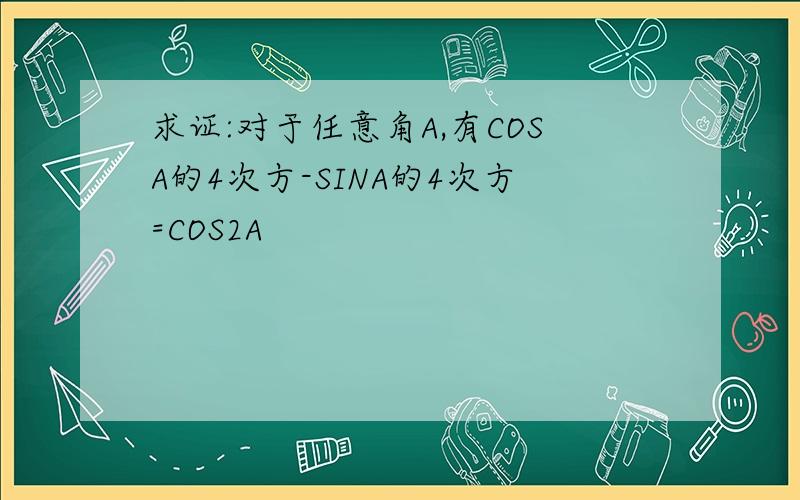 求证:对于任意角A,有COSA的4次方-SINA的4次方=COS2A