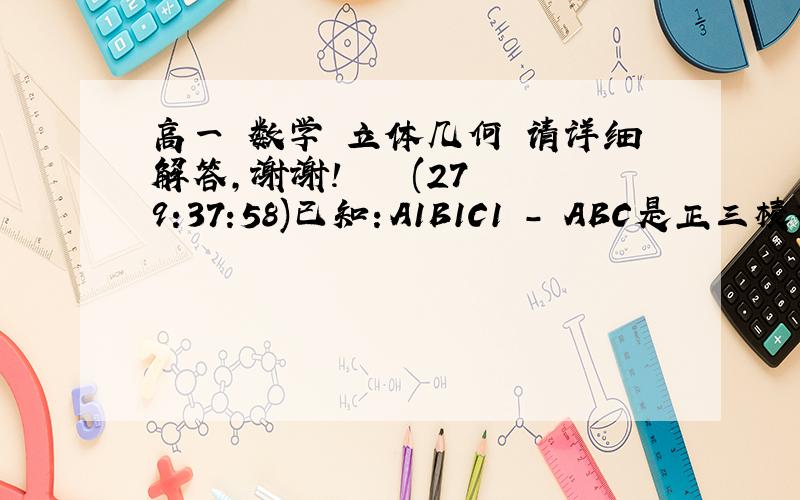 高一 数学 立体几何 请详细解答,谢谢!    (27 9:37:58)已知：A1B1C1 - ABC是正三棱柱,E,E1分别是AC,A1C1的中点.求证：平面AB1E1//平面BEC1