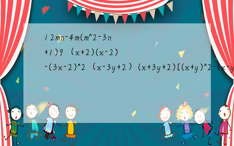 12mn-4m(m^2-3n+1)9（x+2)(x-2)-(3x-2)^2（x-3y+2）(x+3y+2)[(x+y)^2-(x-y)^2+4xy]/(-2x),其中x=-2 y=1/2解方程 2(2x-1)^2-8(x-1)(3+x)=34